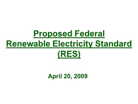 Proposed Federal Renewable Electricity Standard (RES) April 20, 2009.