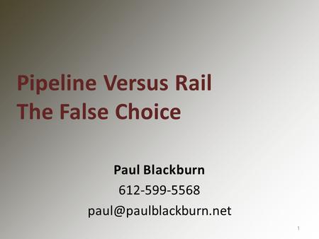 Paul Blackburn 612-599-5568 1 Pipeline Versus Rail The False Choice.