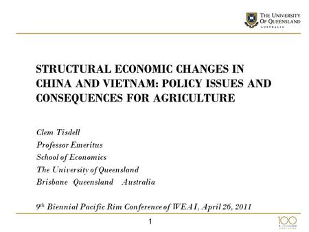 1 STRUCTURAL ECONOMIC CHANGES IN CHINA AND VIETNAM: POLICY ISSUES AND CONSEQUENCES FOR AGRICULTURE Clem Tisdell Professor Emeritus School of Economics.