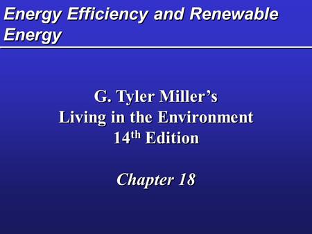 Energy Efficiency and Renewable Energy G. Tyler Miller’s Living in the Environment 14 th Edition Chapter 18 G. Tyler Miller’s Living in the Environment.