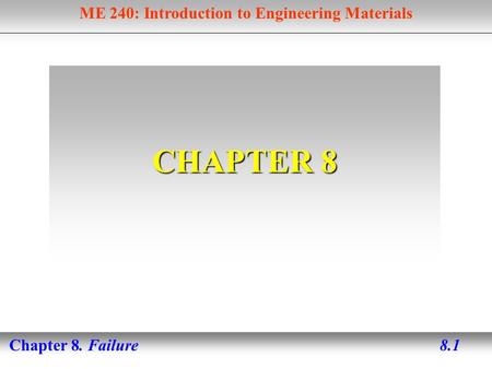 ME 240: Introduction to Engineering Materials Chapter 8. Failure 8.1 CHAPTER 8.