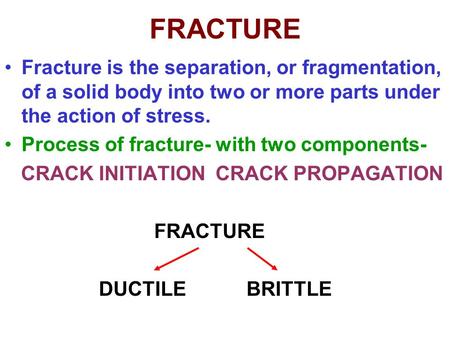 FRACTURE Fracture is the separation, or fragmentation, of a solid body into two or more parts under the action of stress. Process of fracture- with two.