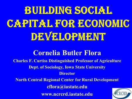 Building Social Capital for Economic Development Cornelia Butler Flora Charles F. Curtiss Distinguished Professor of Agriculture Dept. of Sociology, Iowa.