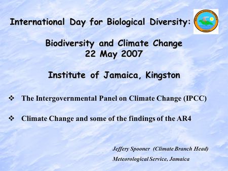 Jeffery Spooner (Climate Branch Head) Meteorological Service, Jamaica International Day for Biological Diversity: Biodiversity and Climate Change 22 May.