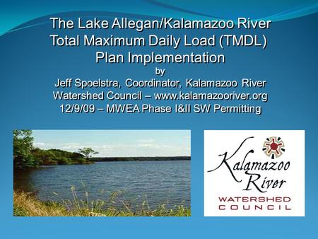 The Lake Allegan/Kalamazoo River Total Maximum Daily Load (TMDL) Plan Implementation by Jeff Spoelstra, Coordinator, Kalamazoo River Watershed Council.