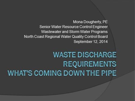 Mona Dougherty, PE Senior Water Resource Control Engineer Wastewater and Storm Water Programs North Coast Regional Water Quality Control Board September.