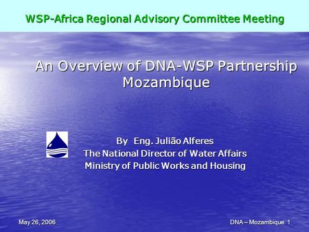 May 26, 2006DNA – Mozambique 1 An Overview of DNA-WSP Partnership Mozambique By Eng. Julião Alferes The National Director of Water Affairs Ministry of.