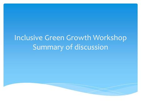 Inclusive Green Growth Workshop Summary of discussion.