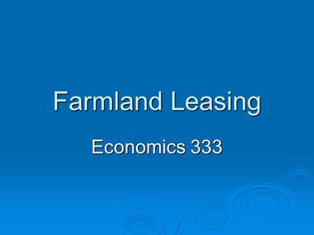 Farmland Leasing Economics 333. Types of Rental Arrangements Cash Rent Flexible Cash Rent Crop Share 50-50Tenant & Landlord 67-33Tenant & Landlord Custom.