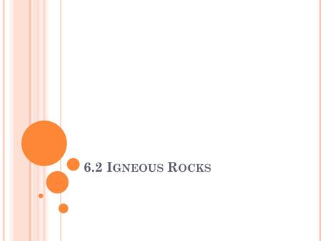 6.2 I GNEOUS R OCKS. I GNEOUS R OCK F ORMATION Igneous rocks are classified as: Felsic – Thick and slow moving magma. Contains Silica, Ca, Fe and Mg Forms.