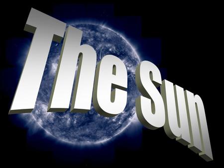 The Sun The Sun is a star. The Sun is a star. It is 4,500 million years old It is 4,500 million years old It takes 8 minutes for its light to reach.