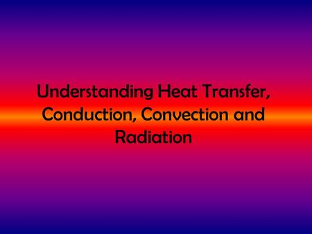 Understanding Heat Transfer, Conduction, Convection and Radiation.