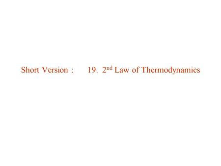 Short Version : 19. 2 nd Law of Thermodynamics. 19.1. Reversibility & Irreversibility Block slowed down by friction: irreversible Bouncing ball: reversible.