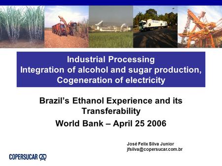 Industrial Processing Integration of alcohol and sugar production, Cogeneration of electricity Brazil’s Ethanol Experience and its Transferability World.