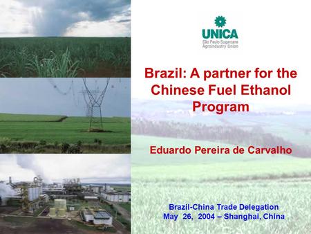 Brazil: A partner for the Chinese Fuel Ethanol Program Eduardo Pereira de Carvalho Brazil-China Trade Delegation May 26, 2004 – Shanghai, China.