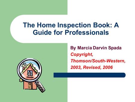 The Home Inspection Book: A Guide for Professionals By Marcia Darvin Spada Copyright, Thomson/South-Western, 2003, Revised, 2006.