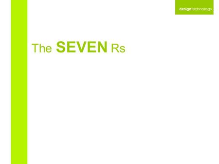 Design technology The SEVEN Rs. design technology 1. Reduce.