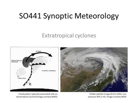 SO441 Synoptic Meteorology Extratropical cyclones Visible satellite image 26 Oct 2010. Low pressure 955.2 mb. Image courtesy NASA Cloud pattern typically.