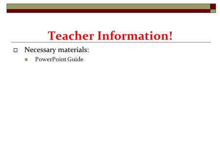  Necessary materials: PowerPoint Guide Teacher Information!