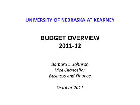 UNIVERSITY OF NEBRASKA AT KEARNEY BUDGET OVERVIEW 2011-12 Barbara L. Johnson Vice Chancellor Business and Finance October 2011.