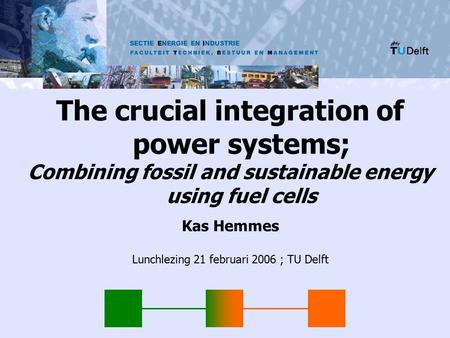 SECTIE ENERGIE EN INDUSTRIE The crucial integration of power systems; Combining fossil and sustainable energy using fuel cells Kas Hemmes Lunchlezing 21.