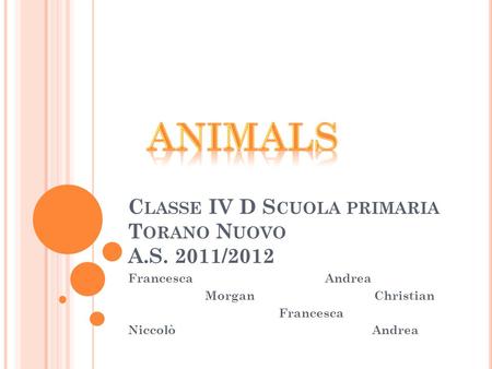 C LASSE IV D S CUOLA PRIMARIA T ORANO N UOVO A.S. 2011/2012 FrancescaAndrea Morgan Christian Francesca Niccolò Andrea.