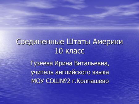 Соединенные Штаты Америки 10 класс Гузеева Ирина Витальевна, учитель английского языка МОУ СОШ№2 г.Колпашево.