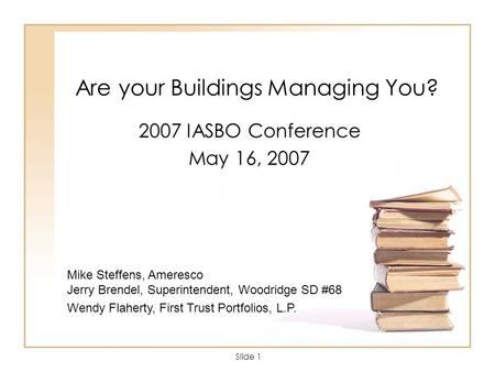 Slide 1 Are your Buildings Managing You? 2007 IASBO Conference May 16, 2007 Mike Steffens, Ameresco Jerry Brendel, Superintendent, Woodridge SD #68 Wendy.