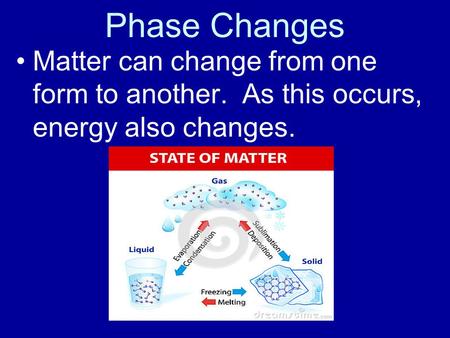 Phase Changes Matter can change from one form to another. As this occurs, energy also changes.