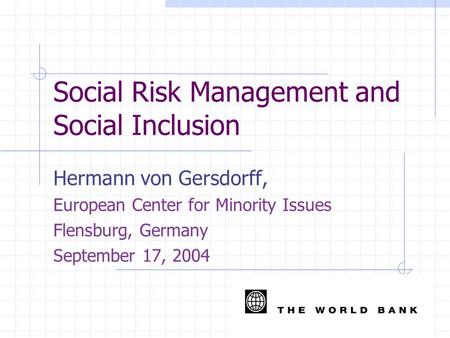 Social Risk Management and Social Inclusion Hermann von Gersdorff, European Center for Minority Issues Flensburg, Germany September 17, 2004.