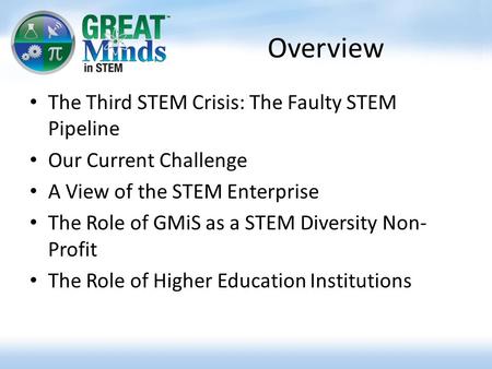 Overview The Third STEM Crisis: The Faulty STEM Pipeline Our Current Challenge A View of the STEM Enterprise The Role of GMiS as a STEM Diversity Non-