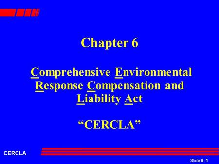 Slide 6- 1 CERCLA Chapter 6 Comprehensive Environmental Response Compensation and Liability Act “CERCLA”