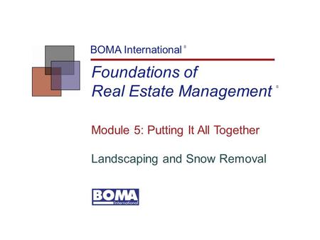 Foundations of Real Estate Management BOMA International Module 5: Putting It All Together Landscaping and Snow Removal ® ®