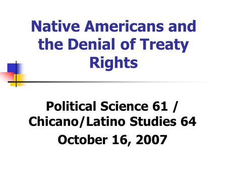 Native Americans and the Denial of Treaty Rights Political Science 61 / Chicano/Latino Studies 64 October 16, 2007.