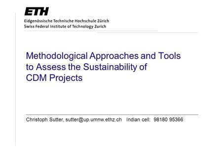 Methodological Approaches and Tools to Assess the Sustainability of CDM Projects Christoph Sutter, Indian cell: 98180 95366.