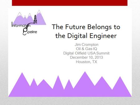 THE FUTURE BELONGS TO THE DIGITAL ENGINEER JIM CROMPTON DIGITAL OILFIELD USA SUMMIT DECEMBER 10, 2013.