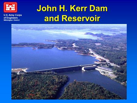 John H. Kerr Dam and Reservoir John H. Kerr Dam and Reservoir U.S. Army Corps of Engineers Wilmington District.