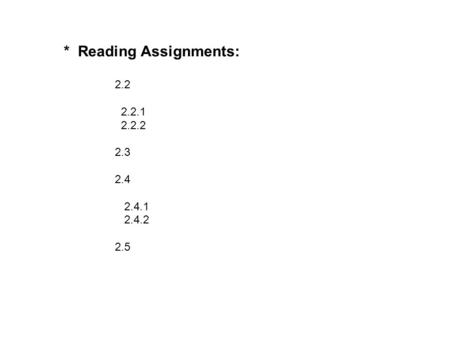 * Reading Assignments: 2.2 2.2.1 2.2.2 2.3 2.4 2.4.1 2.4.2 2.5.