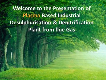 Welcome to the Presentation of Plasma Based Industrial Desulphurisation & Denitrification Plant from flue Gas.