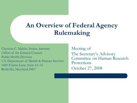 An Overview of Federal Agency Rulemaking Meeting of The Secretary’s Advisory Committee on Human Research Protections October 27, 2008 Christian C. Mahler,