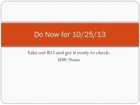 Take out B12 and get it ready to check. HW: None