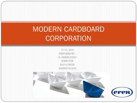 15/01/2010 PREPARED BY : M. MERIH AYDIN BARIS TOR RANA OKUR GOZDE YILMAZ MODERN CARDBOARD CORPORATION.