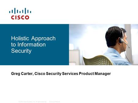 © 2008 Cisco Systems, Inc. All rights reserved.Cisco Confidential 14854_10_2008_c1 1 Holistic Approach to Information Security Greg Carter, Cisco Security.