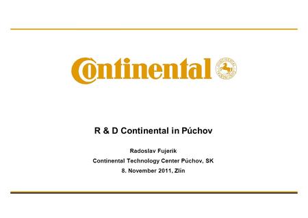 R & D Continental in Púchov Radoslav Fujerik Continental Technology Center Púchov, SK 8. November 2011, Zlín.