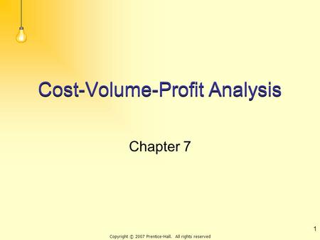 Copyright © 2007 Prentice-Hall. All rights reserved 1 Cost-Volume-Profit Analysis Chapter 7.