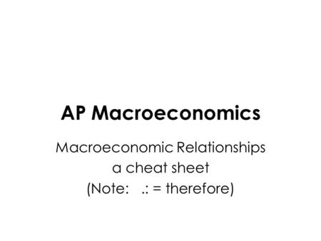 AP Macroeconomics Macroeconomic Relationships a cheat sheet (Note:.: = therefore)