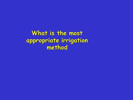 What is the most appropriate irrigation method. Key issues capital v. recurrent costscapital v. recurrent costs salinisation risk,salinisation risk, uniformity,uniformity,