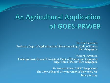 Dr. Eric Harmsen Professor, Dept. of Agricultural and Biosystems Eng., Univ. of Puerto Rico-Mayaguez Victor J. Reventos Undergraduate Research Assistant,