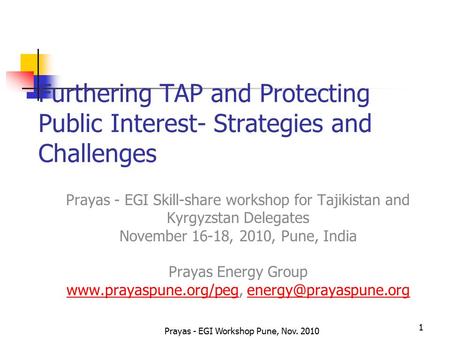 Prayas - EGI Workshop Pune, Nov. 2010 1 Furthering TAP and Protecting Public Interest- Strategies and Challenges Prayas - EGI Skill-share workshop for.