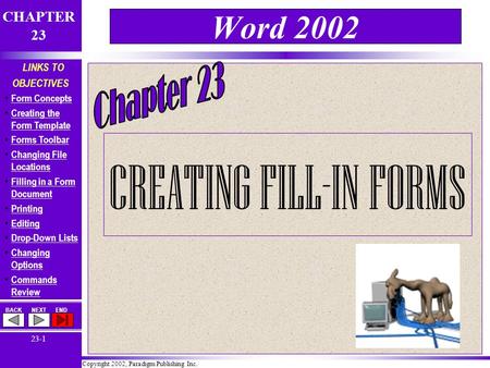 Copyright 2002, Paradigm Publishing Inc. CHAPTER 23 BACKNEXTEND 23-1 LINKS TO OBJECTIVES Form Concepts Creating the Form Template Creating the Form Template.